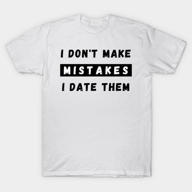 I Dont Make Mistakes I Date Them. Funny Dating Design. T-Shirt by That Cheeky Tee